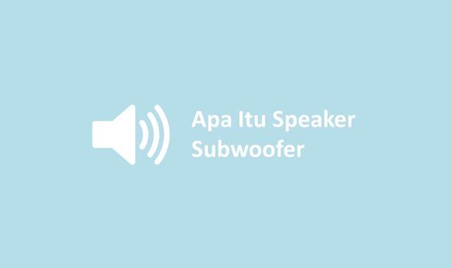 Apa Itu Speaker Subwoofer