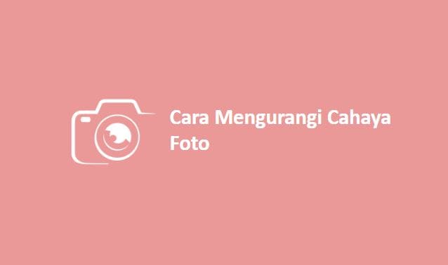 Cara Mengurangi Cahaya Foto