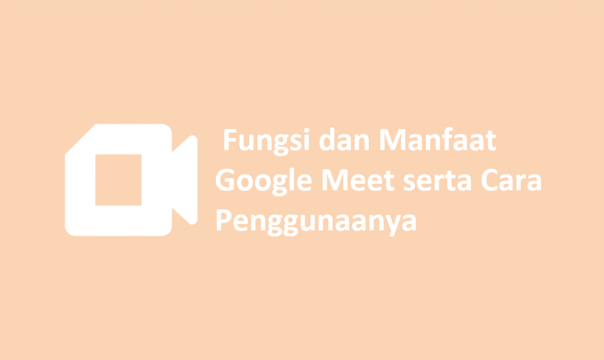 Fungsi dan Manfaat Google Meet serta Cara Penggunaannya